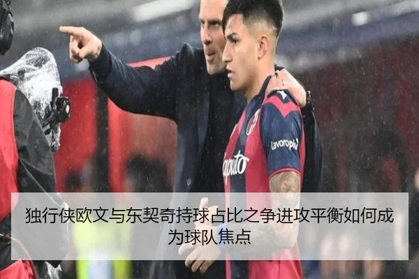 独行侠欧文与东契奇持球占比之争进攻平衡如何成为球队焦点