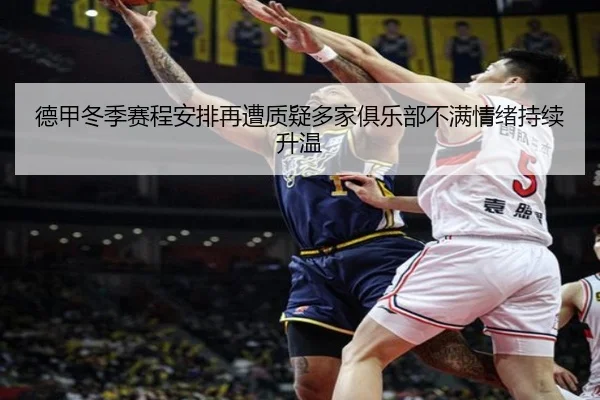 德甲冬季赛程安排再遭质疑多家俱乐部不满情绪持续升温